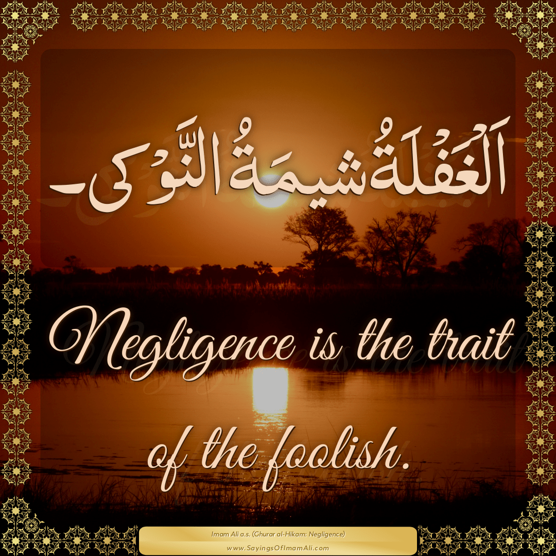 Negligence is the trait of the foolish.